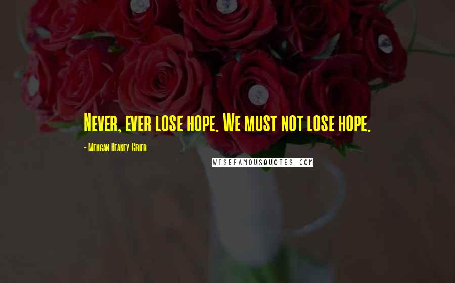 Mehgan Heaney-Grier Quotes: Never, ever lose hope. We must not lose hope.