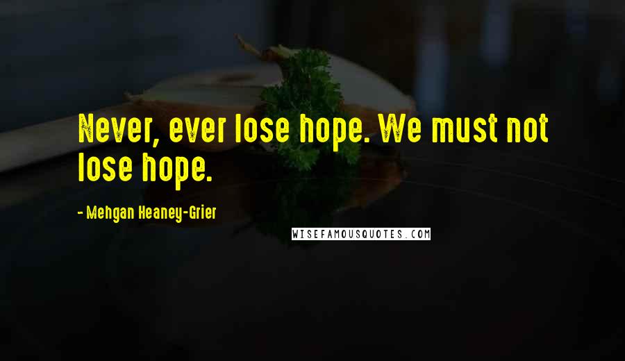 Mehgan Heaney-Grier Quotes: Never, ever lose hope. We must not lose hope.