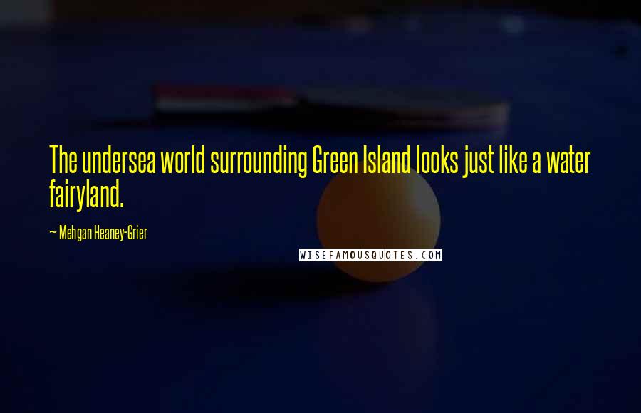 Mehgan Heaney-Grier Quotes: The undersea world surrounding Green Island looks just like a water fairyland.