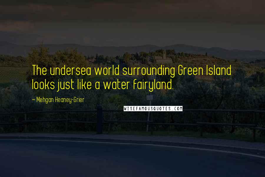 Mehgan Heaney-Grier Quotes: The undersea world surrounding Green Island looks just like a water fairyland.