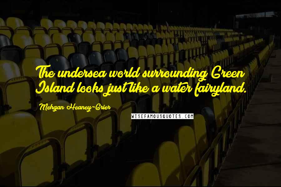 Mehgan Heaney-Grier Quotes: The undersea world surrounding Green Island looks just like a water fairyland.