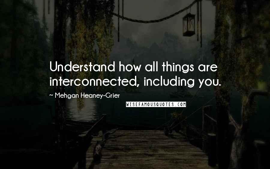 Mehgan Heaney-Grier Quotes: Understand how all things are interconnected, including you.