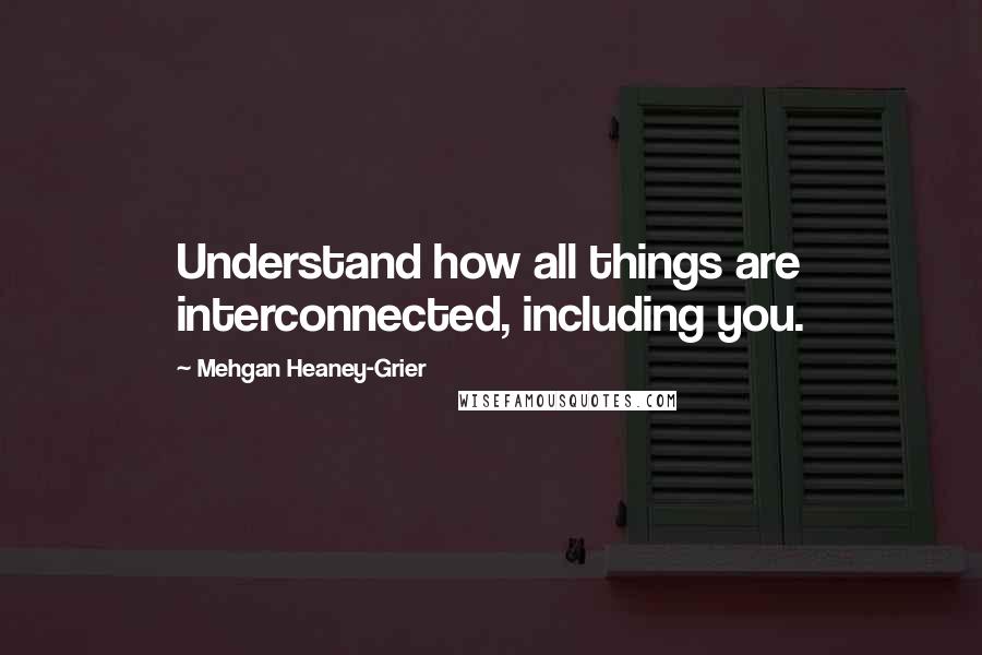 Mehgan Heaney-Grier Quotes: Understand how all things are interconnected, including you.