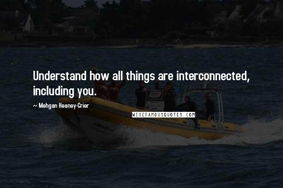 Mehgan Heaney-Grier Quotes: Understand how all things are interconnected, including you.