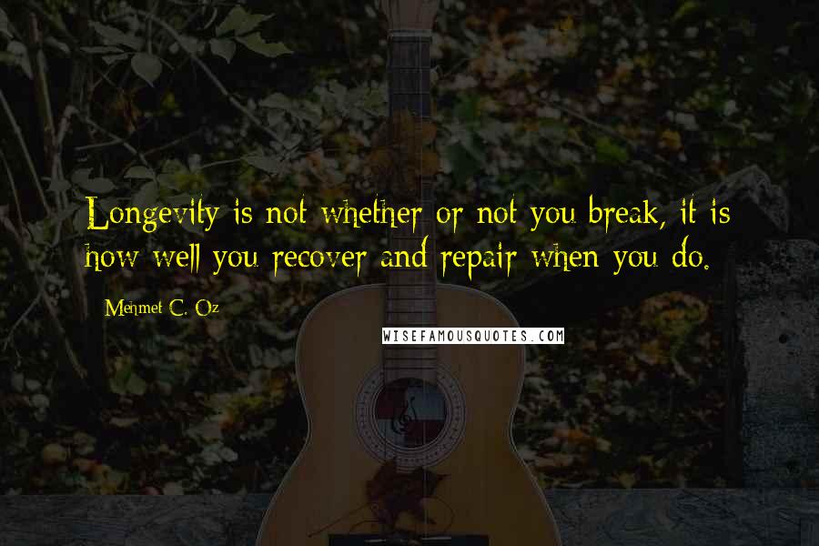 Mehmet C. Oz Quotes: Longevity is not whether or not you break, it is how well you recover and repair when you do.