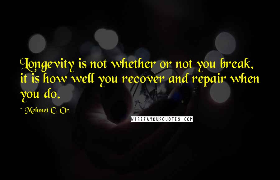 Mehmet C. Oz Quotes: Longevity is not whether or not you break, it is how well you recover and repair when you do.