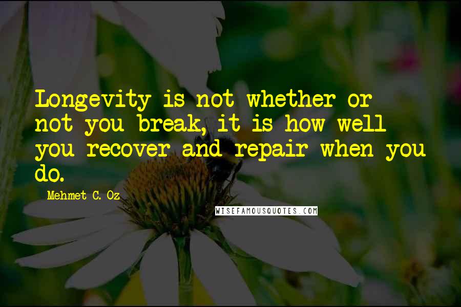 Mehmet C. Oz Quotes: Longevity is not whether or not you break, it is how well you recover and repair when you do.