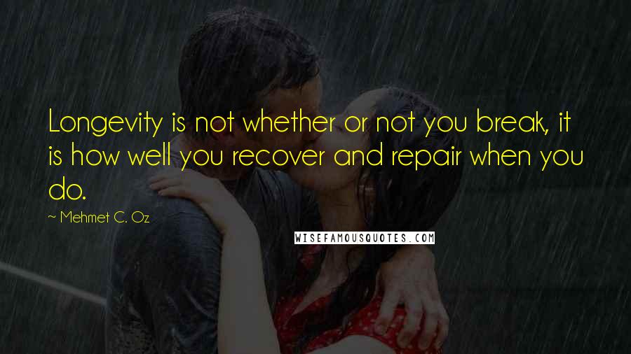 Mehmet C. Oz Quotes: Longevity is not whether or not you break, it is how well you recover and repair when you do.
