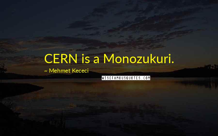 Mehmet Kececi Quotes: CERN is a Monozukuri.