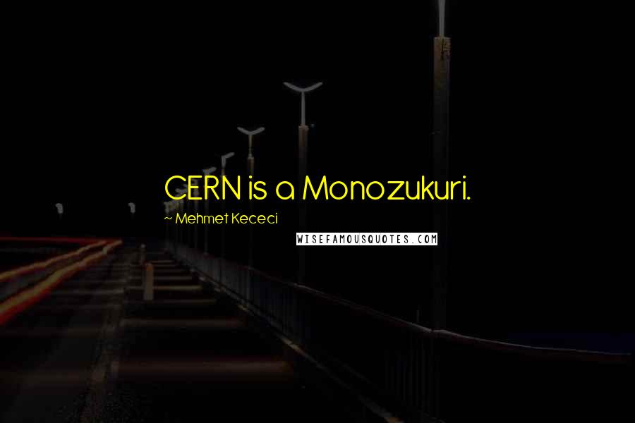 Mehmet Kececi Quotes: CERN is a Monozukuri.