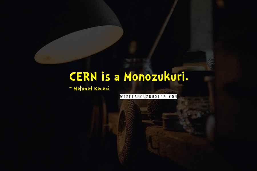 Mehmet Kececi Quotes: CERN is a Monozukuri.