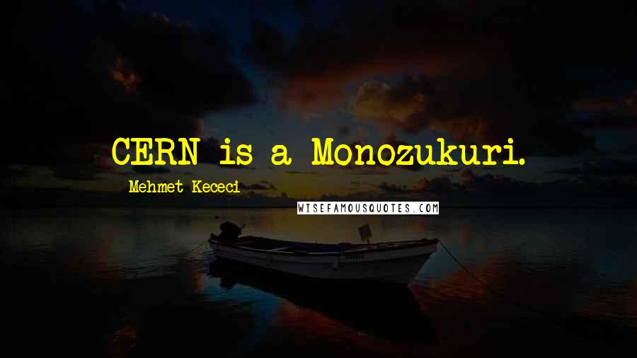 Mehmet Kececi Quotes: CERN is a Monozukuri.