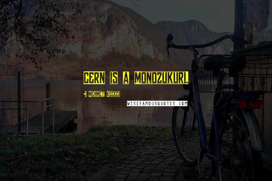 Mehmet Kececi Quotes: CERN is a Monozukuri.