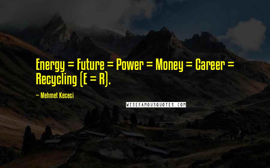 Mehmet Kececi Quotes: Energy = Future = Power = Money = Career = Recycling (E = R).