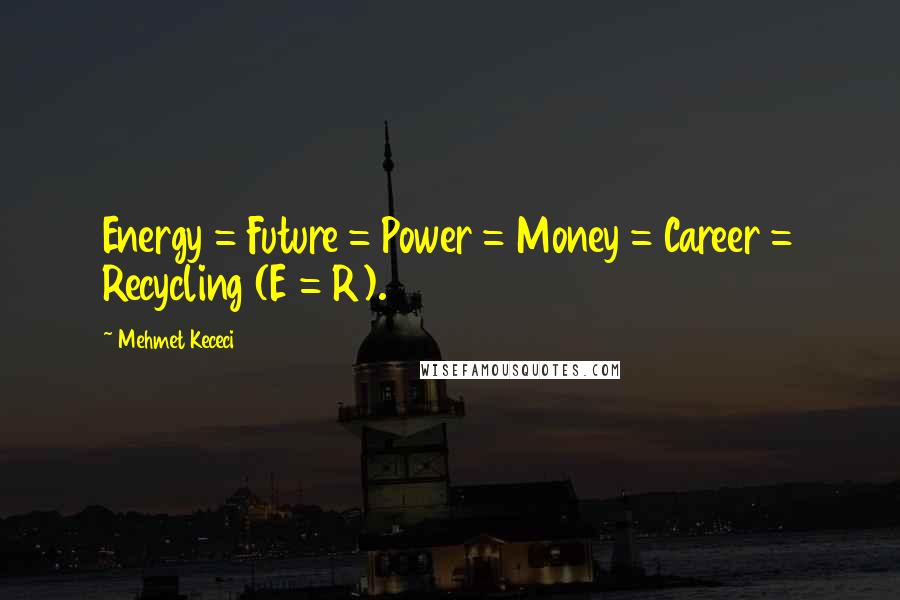 Mehmet Kececi Quotes: Energy = Future = Power = Money = Career = Recycling (E = R).