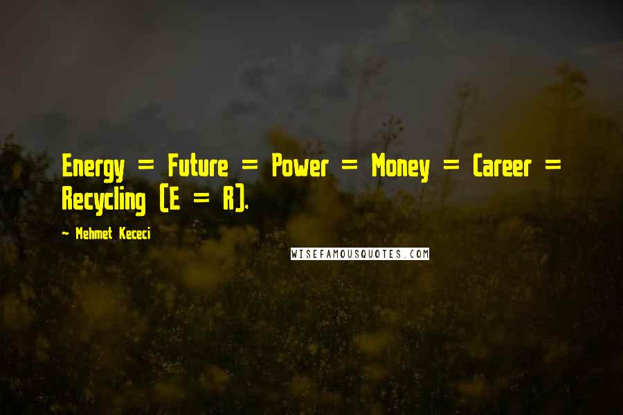 Mehmet Kececi Quotes: Energy = Future = Power = Money = Career = Recycling (E = R).