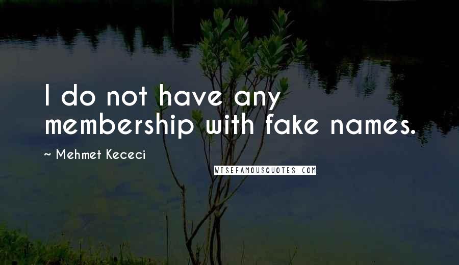 Mehmet Kececi Quotes: I do not have any membership with fake names.