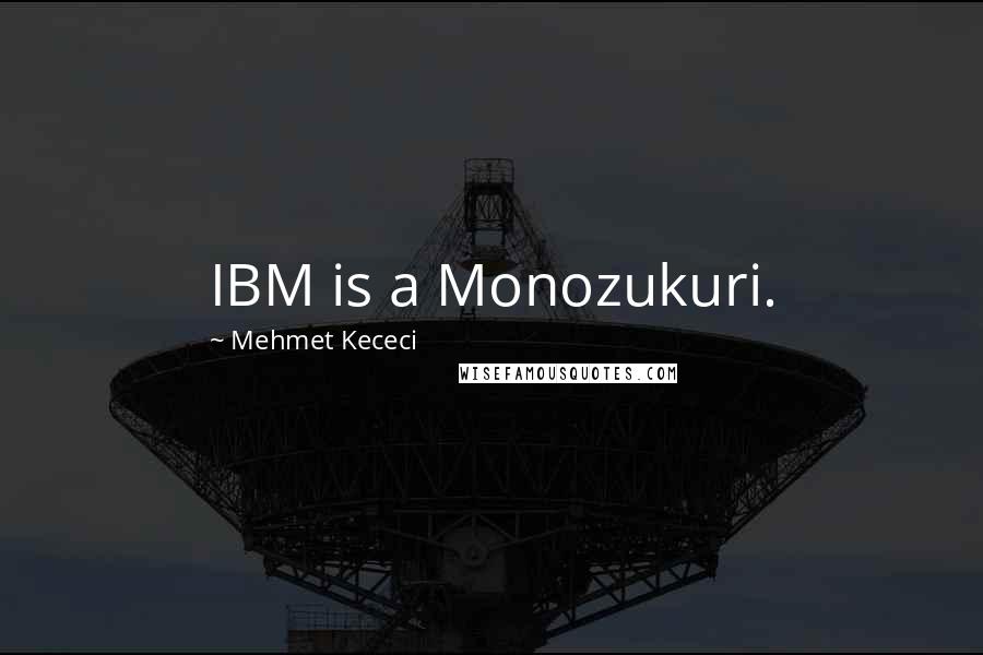 Mehmet Kececi Quotes: IBM is a Monozukuri.