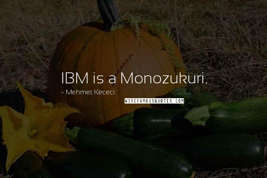 Mehmet Kececi Quotes: IBM is a Monozukuri.