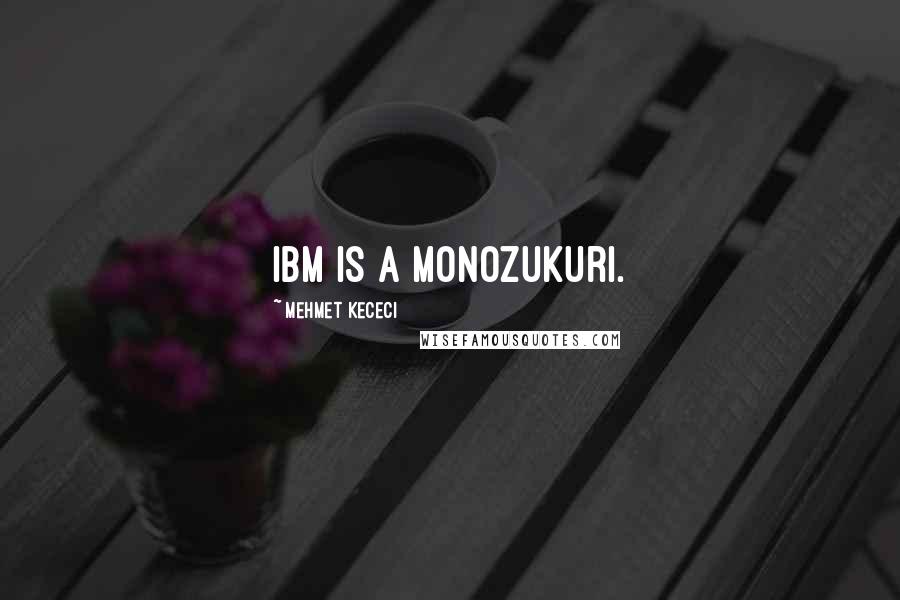 Mehmet Kececi Quotes: IBM is a Monozukuri.