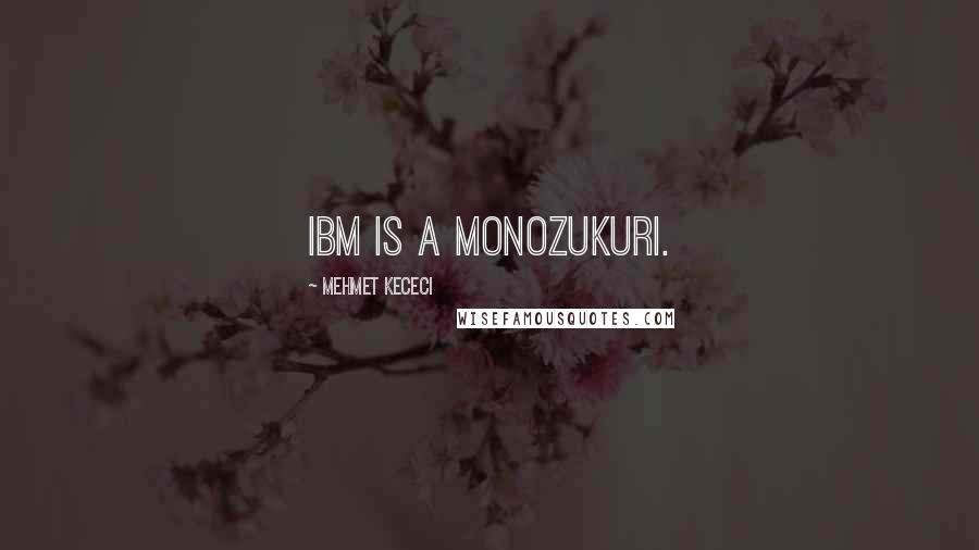 Mehmet Kececi Quotes: IBM is a Monozukuri.