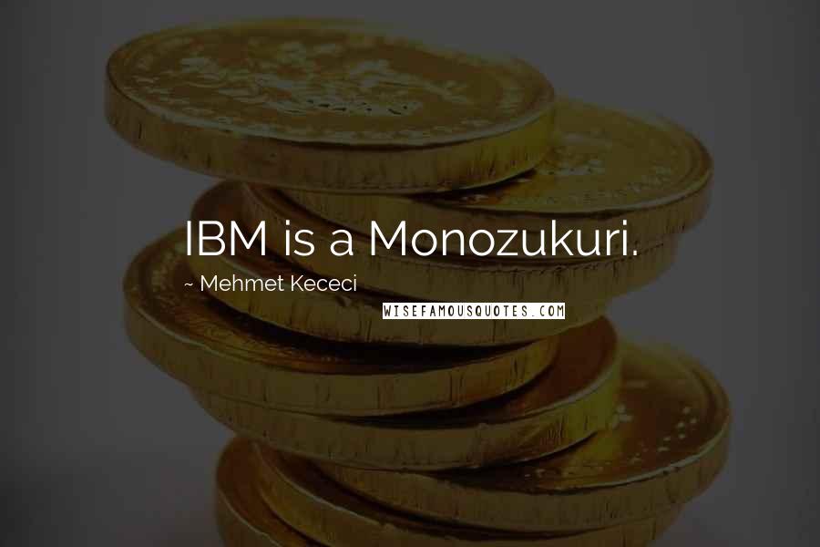 Mehmet Kececi Quotes: IBM is a Monozukuri.