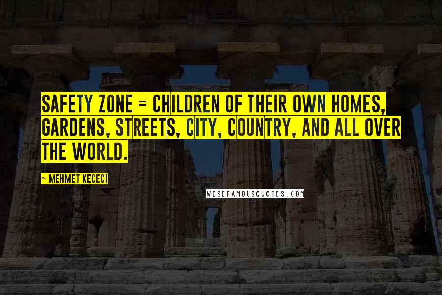 Mehmet Kececi Quotes: Safety Zone = Children of their own homes, gardens, streets, city, country, and all over the world.