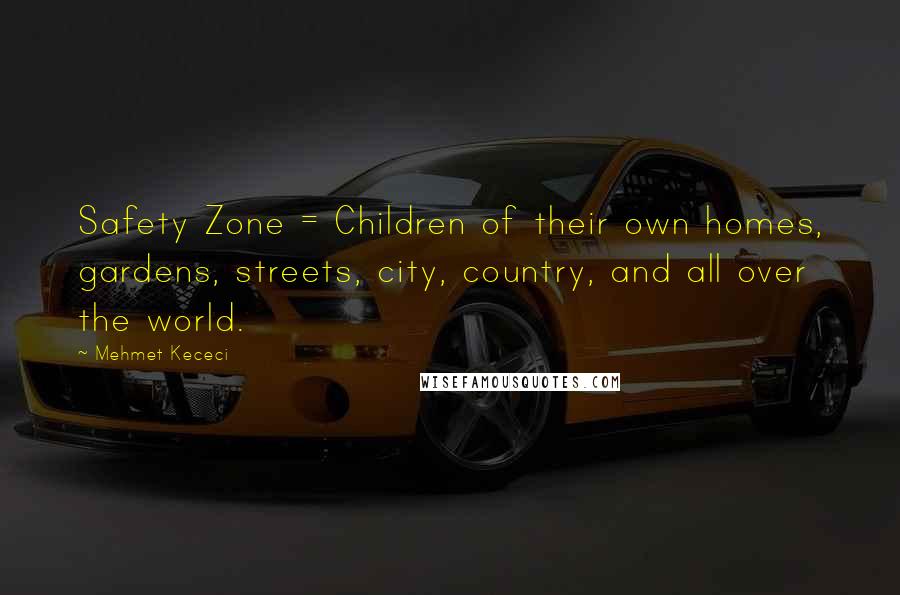 Mehmet Kececi Quotes: Safety Zone = Children of their own homes, gardens, streets, city, country, and all over the world.