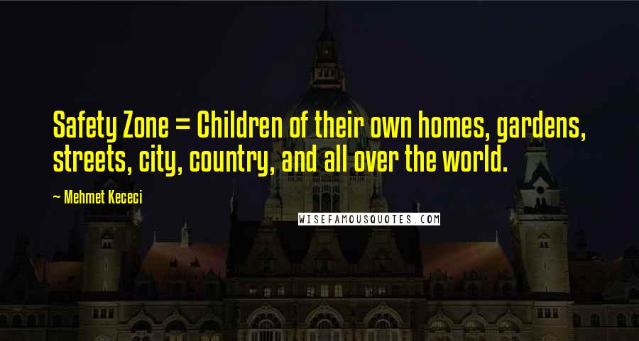 Mehmet Kececi Quotes: Safety Zone = Children of their own homes, gardens, streets, city, country, and all over the world.