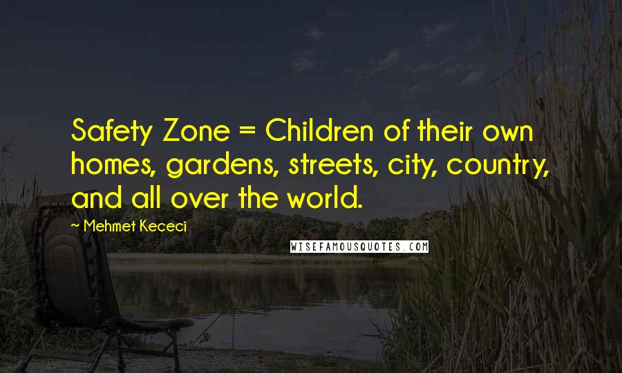 Mehmet Kececi Quotes: Safety Zone = Children of their own homes, gardens, streets, city, country, and all over the world.