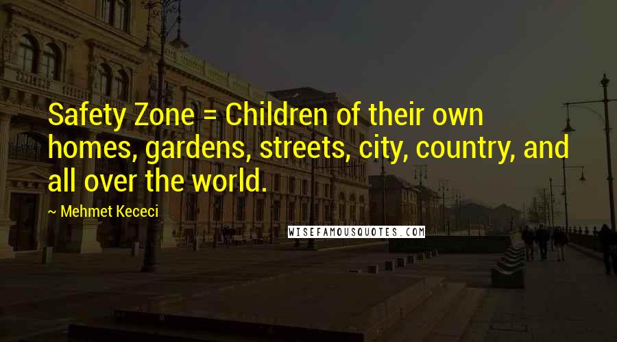 Mehmet Kececi Quotes: Safety Zone = Children of their own homes, gardens, streets, city, country, and all over the world.