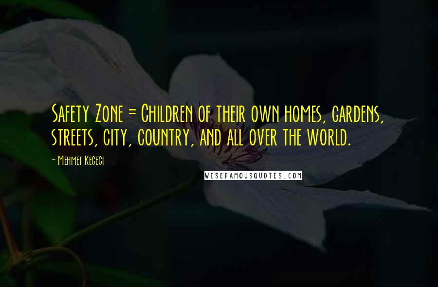 Mehmet Kececi Quotes: Safety Zone = Children of their own homes, gardens, streets, city, country, and all over the world.