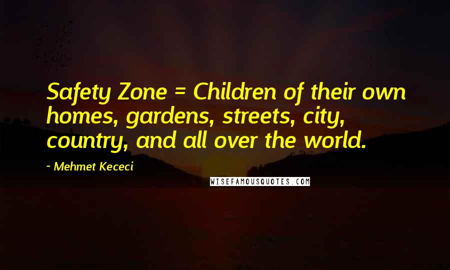 Mehmet Kececi Quotes: Safety Zone = Children of their own homes, gardens, streets, city, country, and all over the world.