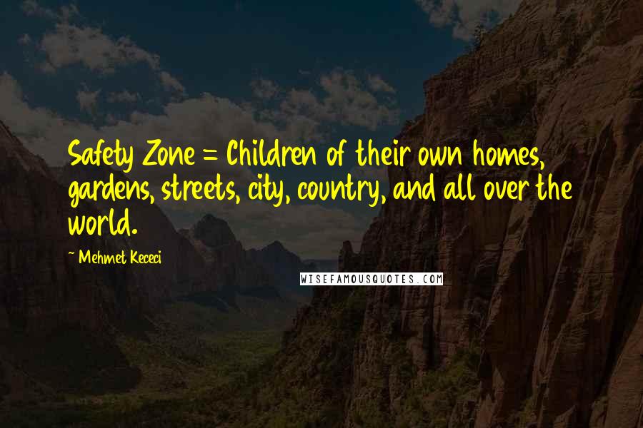 Mehmet Kececi Quotes: Safety Zone = Children of their own homes, gardens, streets, city, country, and all over the world.