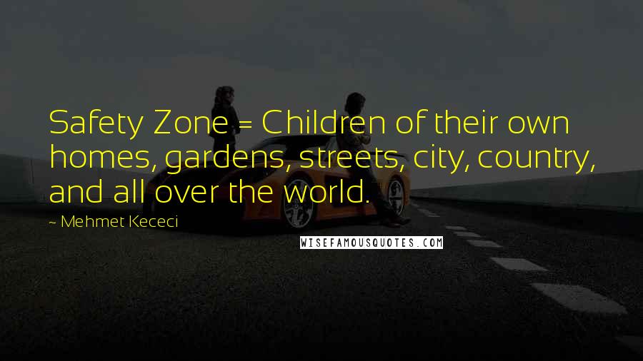 Mehmet Kececi Quotes: Safety Zone = Children of their own homes, gardens, streets, city, country, and all over the world.