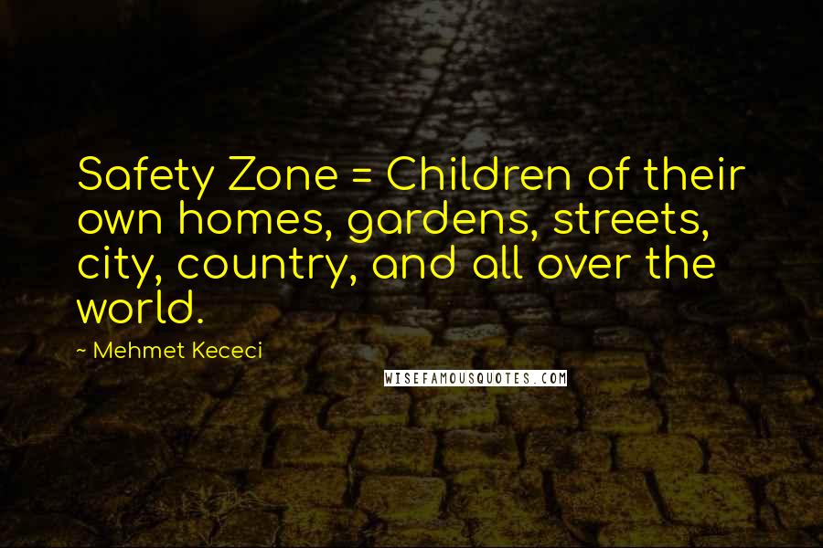 Mehmet Kececi Quotes: Safety Zone = Children of their own homes, gardens, streets, city, country, and all over the world.