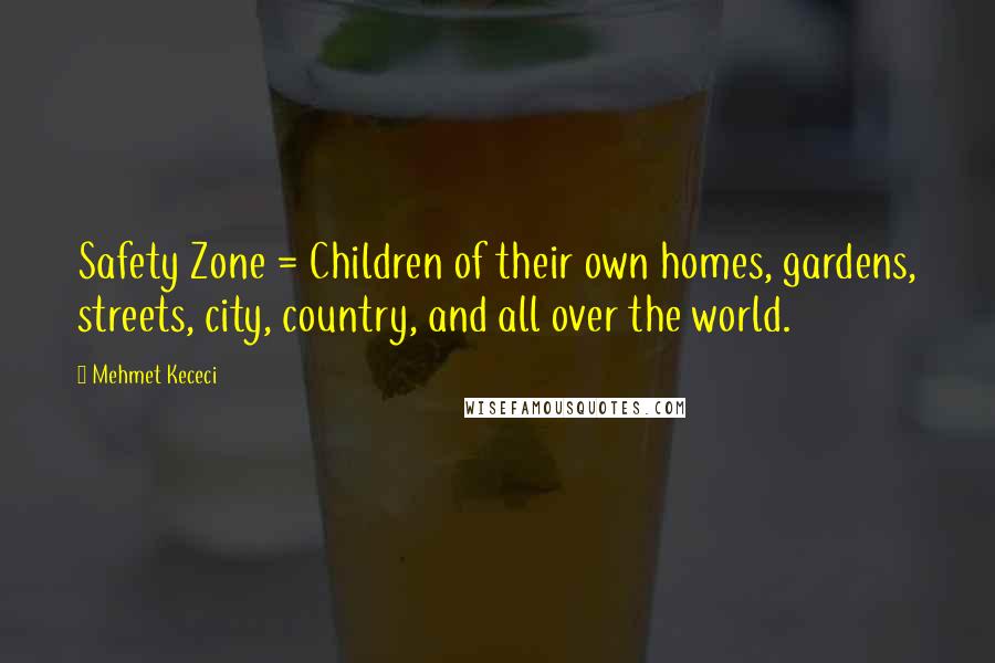 Mehmet Kececi Quotes: Safety Zone = Children of their own homes, gardens, streets, city, country, and all over the world.