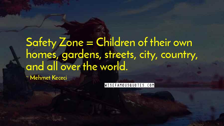 Mehmet Kececi Quotes: Safety Zone = Children of their own homes, gardens, streets, city, country, and all over the world.