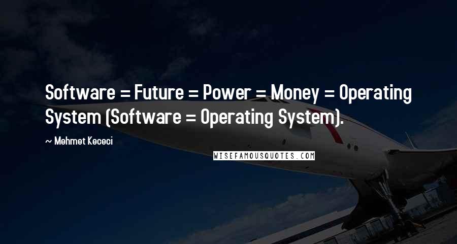 Mehmet Kececi Quotes: Software = Future = Power = Money = Operating System (Software = Operating System).