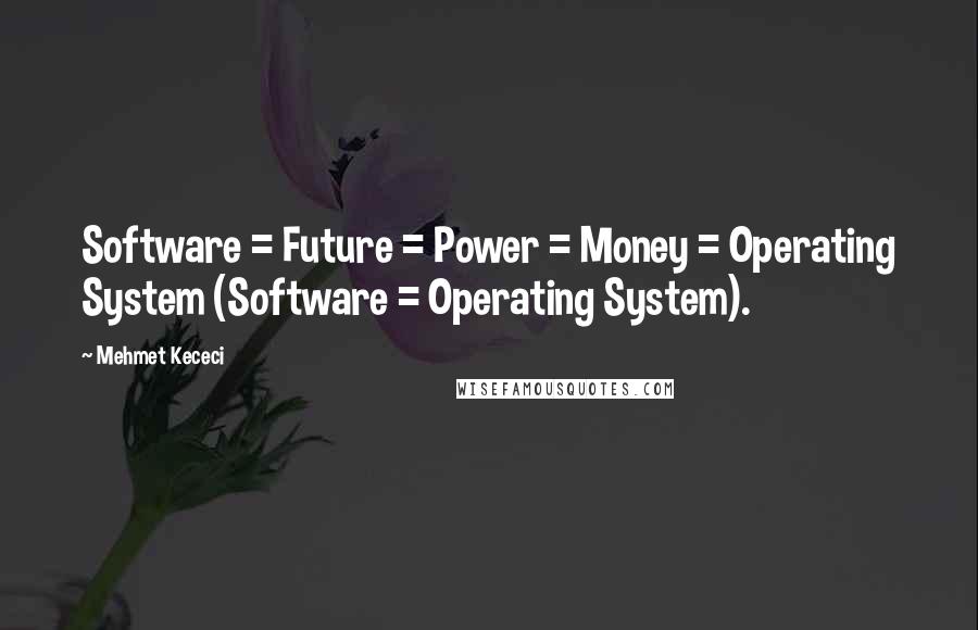 Mehmet Kececi Quotes: Software = Future = Power = Money = Operating System (Software = Operating System).
