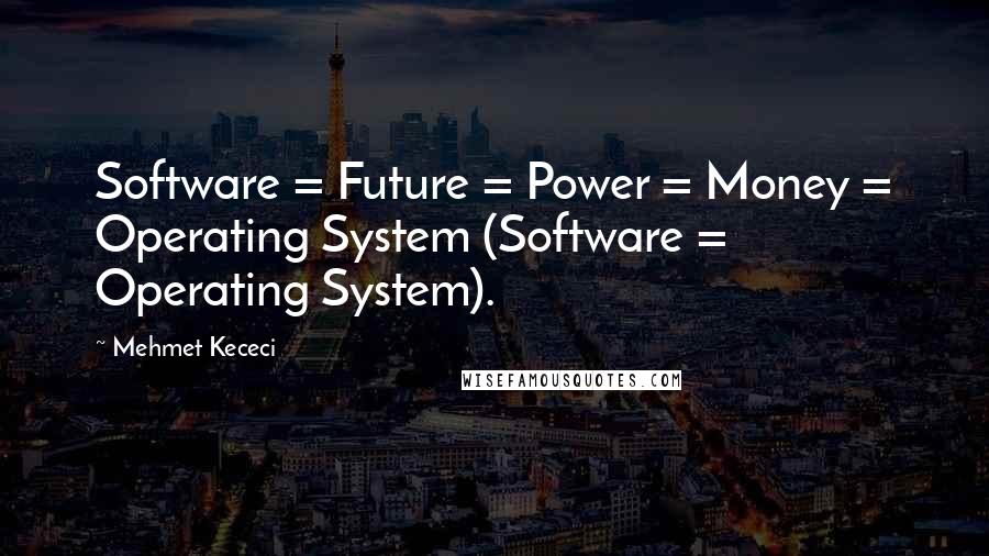 Mehmet Kececi Quotes: Software = Future = Power = Money = Operating System (Software = Operating System).