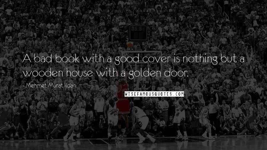 Mehmet Murat Ildan Quotes: A bad book with a good cover is nothing but a wooden house with a golden door.