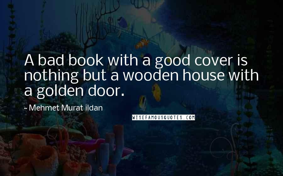 Mehmet Murat Ildan Quotes: A bad book with a good cover is nothing but a wooden house with a golden door.