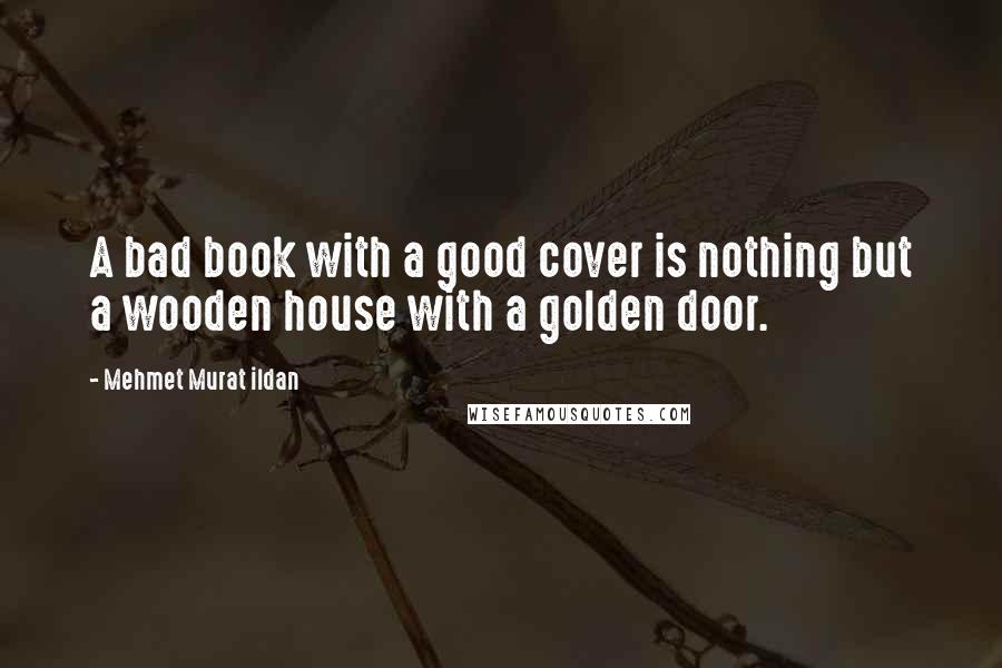 Mehmet Murat Ildan Quotes: A bad book with a good cover is nothing but a wooden house with a golden door.