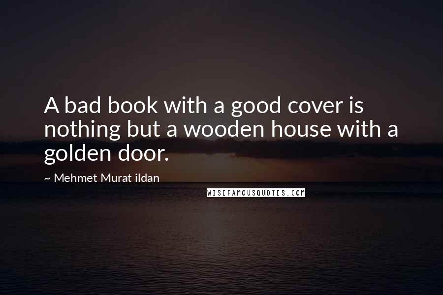 Mehmet Murat Ildan Quotes: A bad book with a good cover is nothing but a wooden house with a golden door.
