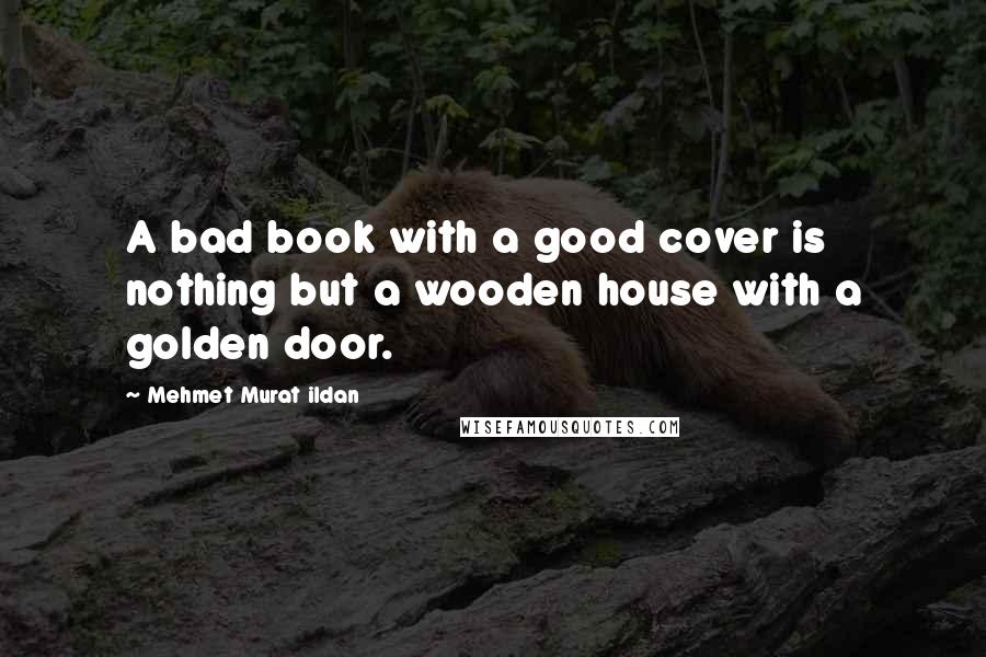 Mehmet Murat Ildan Quotes: A bad book with a good cover is nothing but a wooden house with a golden door.