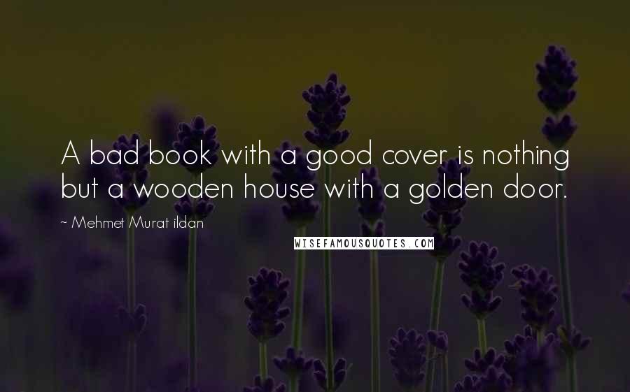 Mehmet Murat Ildan Quotes: A bad book with a good cover is nothing but a wooden house with a golden door.