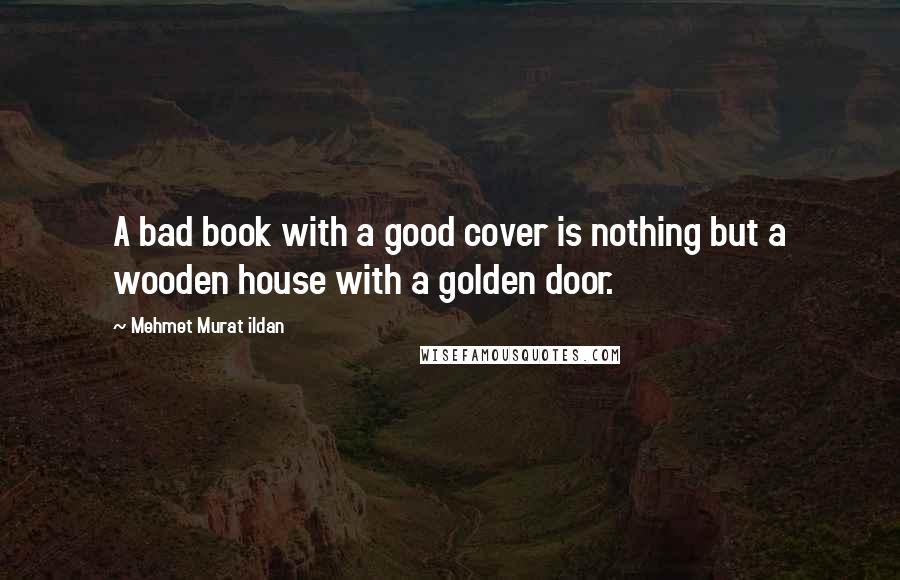 Mehmet Murat Ildan Quotes: A bad book with a good cover is nothing but a wooden house with a golden door.