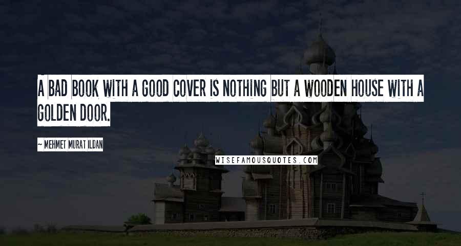 Mehmet Murat Ildan Quotes: A bad book with a good cover is nothing but a wooden house with a golden door.