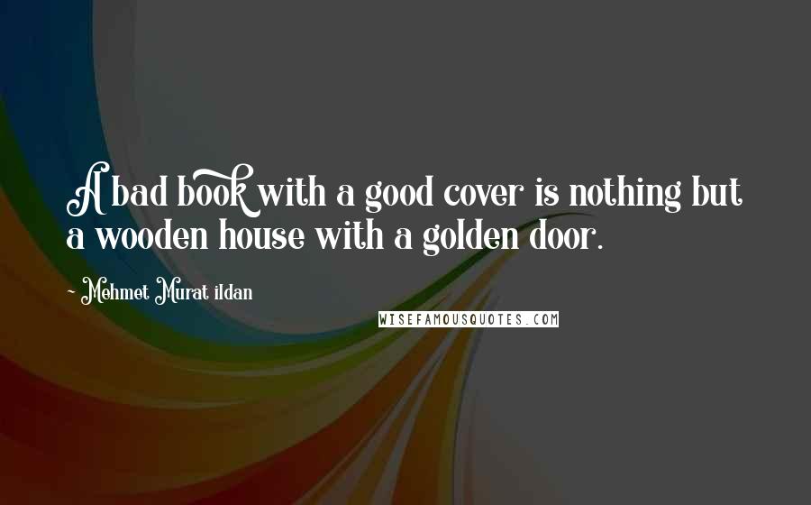 Mehmet Murat Ildan Quotes: A bad book with a good cover is nothing but a wooden house with a golden door.